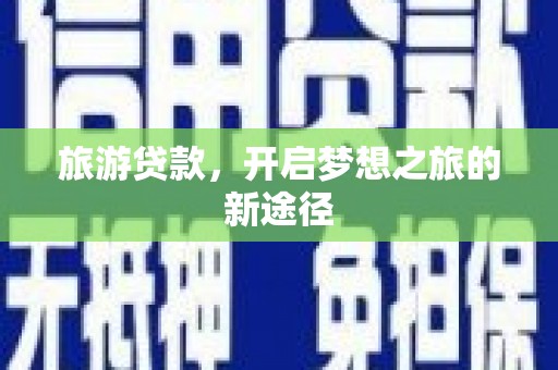 贵定旅游贷款，开启梦想之旅的新途径