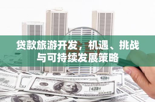 贵定贷款旅游开发，机遇、挑战与可持续发展策略