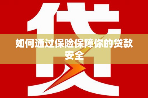 贵定如何通过保险保障你的贷款安全