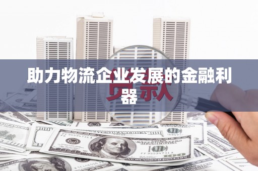 贵定助力物流企业发展的金融利器