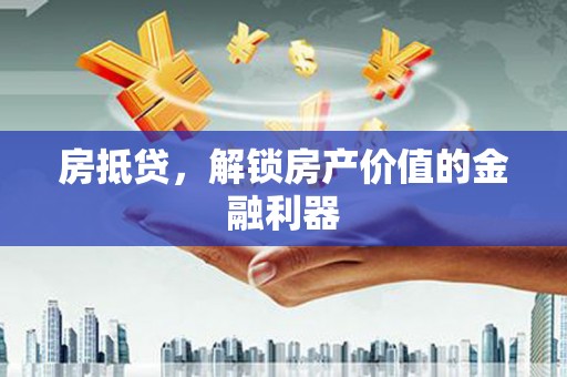 贵定房抵贷，解锁房产价值的金融利器