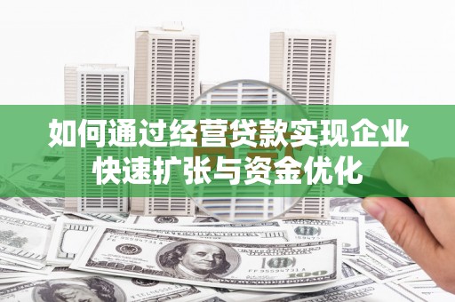 贵定如何通过经营贷款实现企业快速扩张与资金优化