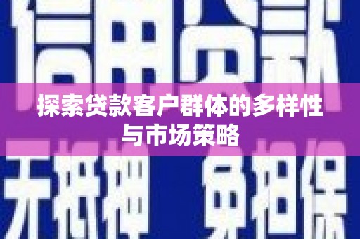 贵定探索贷款客户群体的多样性与市场策略