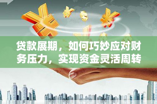 贵定贷款展期，如何巧妙应对财务压力，实现资金灵活周转