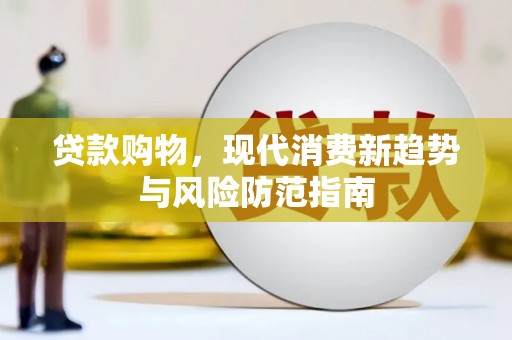 贵定贷款购物，现代消费新趋势与风险防范指南