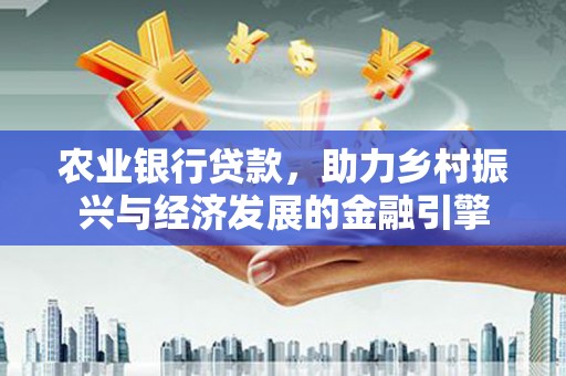 贵定农业银行贷款，助力乡村振兴与经济发展的金融引擎