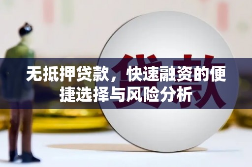 贵定无抵押贷款，快速融资的便捷选择与风险分析
