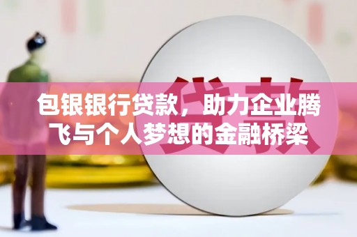 贵定包银银行贷款，助力企业腾飞与个人梦想的金融桥梁