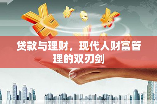 贵定贷款与理财，现代人财富管理的双刃剑