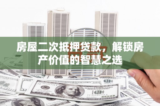 贵定房屋二次抵押贷款，解锁房产价值的智慧之选