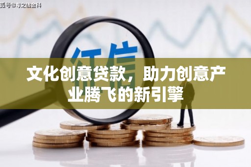 贵定文化创意贷款，助力创意产业腾飞的新引擎