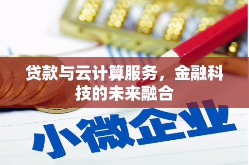 贵定贷款与云计算服务，金融科技的未来融合