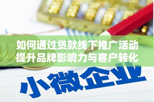 贵定如何通过贷款线下推广活动提升品牌影响力与客户转化率