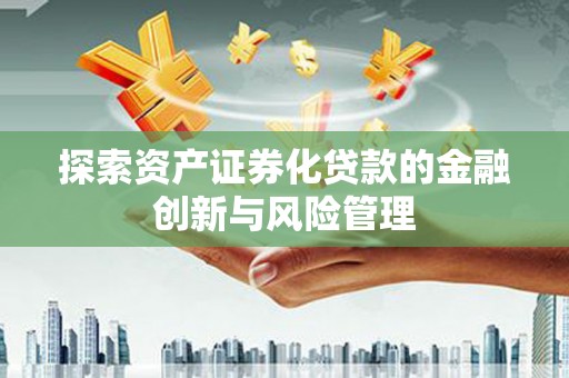贵定探索资产证券化贷款的金融创新与风险管理