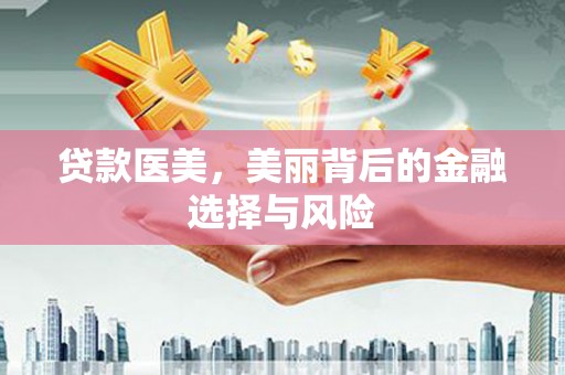贵定贷款医美，美丽背后的金融选择与风险
