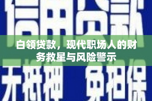 贵定白领贷款，现代职场人的财务救星与风险警示