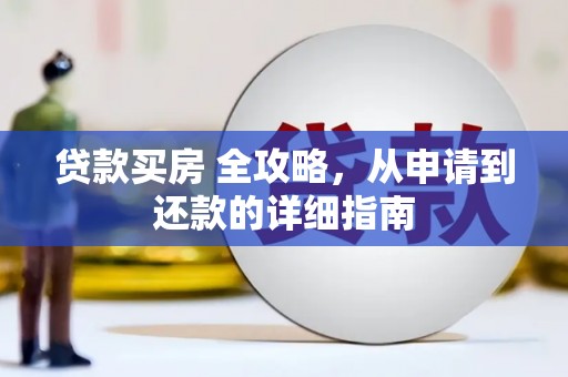 贵定贷款买房 全攻略，从申请到还款的详细指南