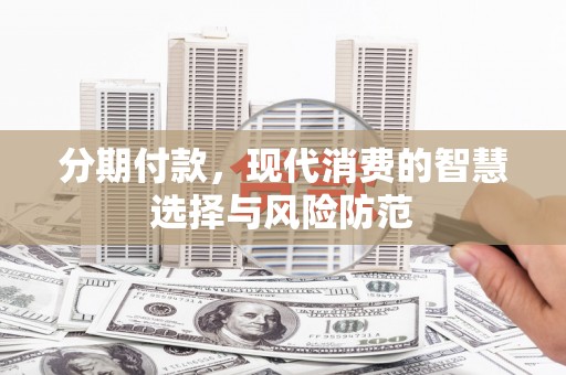 贵定分期付款，现代消费的智慧选择与风险防范