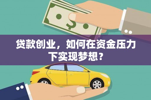 贵定贷款创业，如何在资金压力下实现梦想？