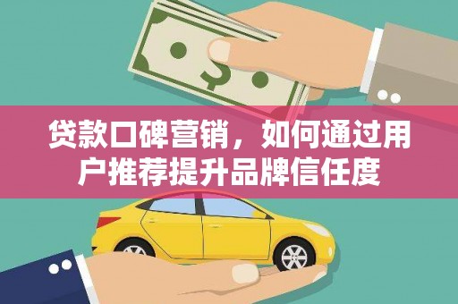 贵定贷款口碑营销，如何通过用户推荐提升品牌信任度