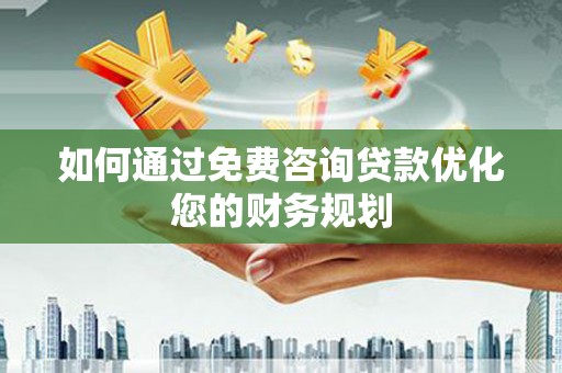 贵定如何通过免费咨询贷款优化您的财务规划
