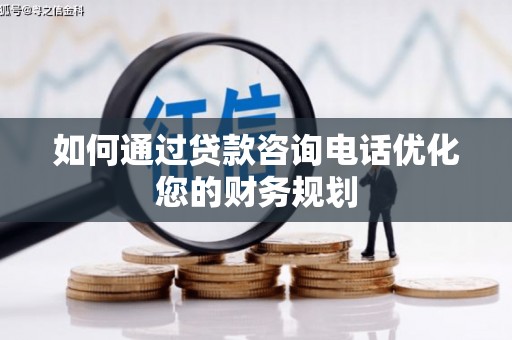 贵定如何通过贷款咨询电话优化您的财务规划