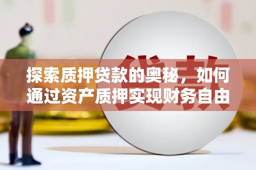 贵定探索质押贷款的奥秘，如何通过资产质押实现财务自由