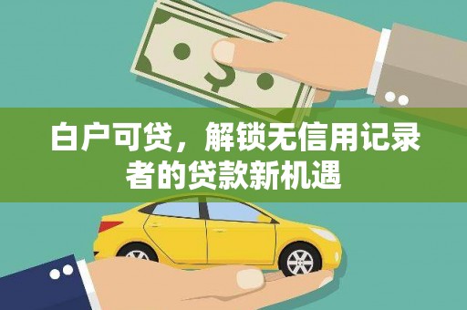 贵定白户可贷，解锁无信用记录者的贷款新机遇