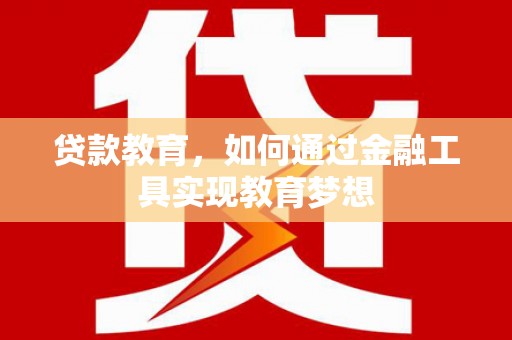 贵定贷款教育，如何通过金融工具实现教育梦想