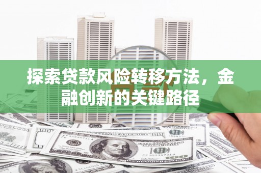 贵定探索贷款风险转移方法，金融创新的关键路径