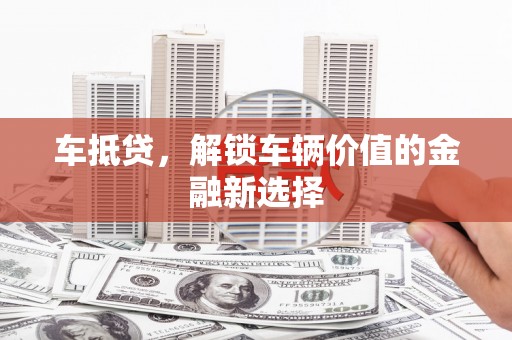 贵定车抵贷，解锁车辆价值的金融新选择