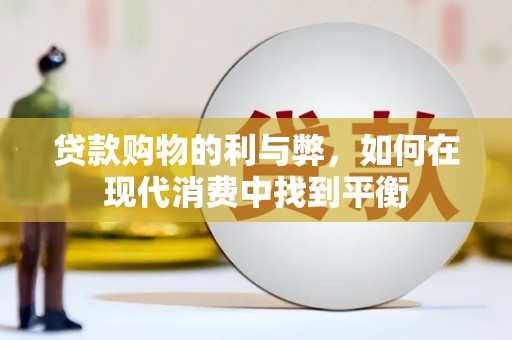 贵定贷款购物的利与弊，如何在现代消费中找到平衡