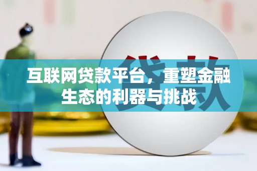 贵定互联网贷款平台，重塑金融生态的利器与挑战