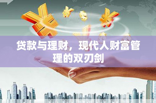 贵定贷款与理财，现代人财富管理的双刃剑