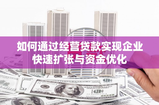 贵定如何通过经营贷款实现企业快速扩张与资金优化