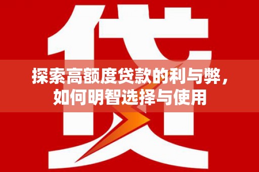 贵定探索高额度贷款的利与弊，如何明智选择与使用