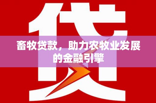 贵定畜牧贷款，助力农牧业发展的金融引擎