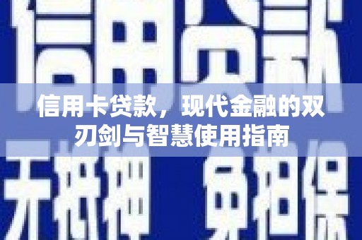 贵定信用卡贷款，现代金融的双刃剑与智慧使用指南