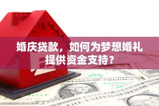 贵定婚庆贷款，如何为梦想婚礼提供资金支持？