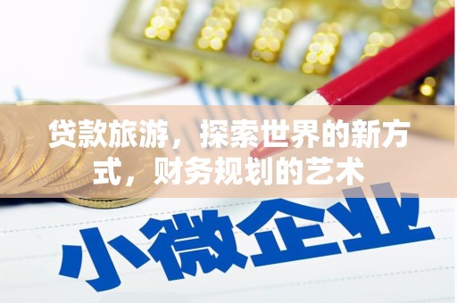 贵定贷款旅游，探索世界的新方式，财务规划的艺术