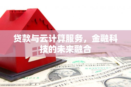 贵定贷款与云计算服务，金融科技的未来融合