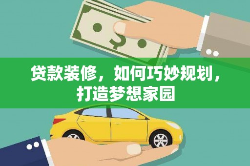 贵定贷款装修，如何巧妙规划，打造梦想家园