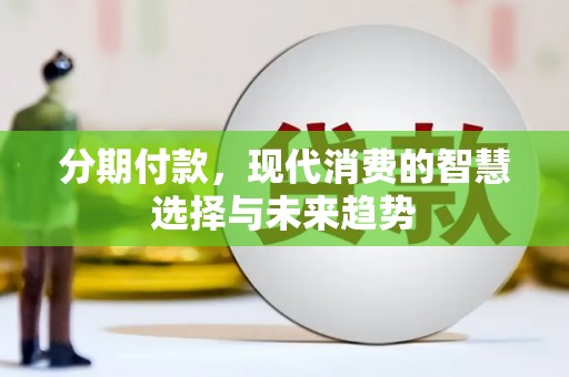贵定分期付款，现代消费的智慧选择与未来趋势
