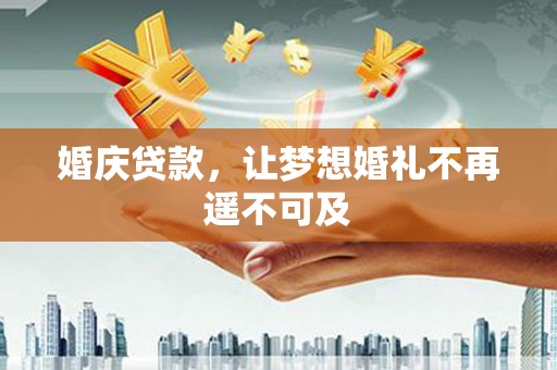贵定婚庆贷款，让梦想婚礼不再遥不可及