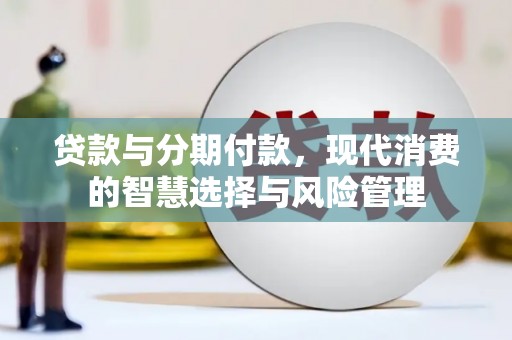 贵定贷款与分期付款，现代消费的智慧选择与风险管理