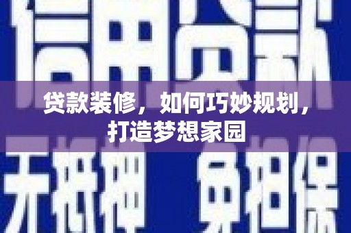 贵定贷款装修，如何巧妙规划，打造梦想家园