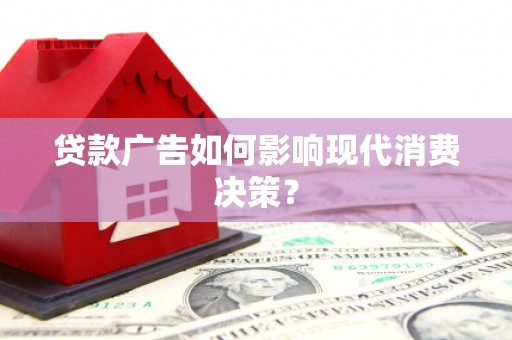 贵定贷款广告如何影响现代消费决策？