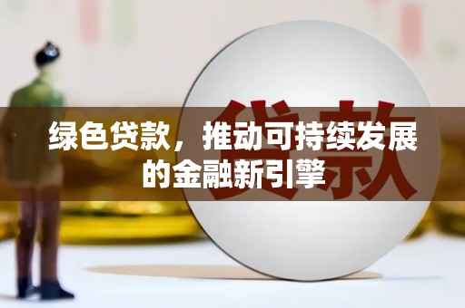 贵定绿色贷款，推动可持续发展的金融新引擎