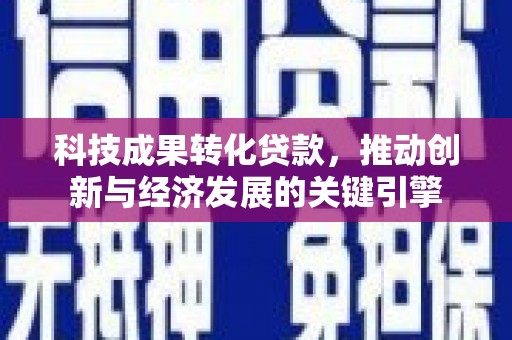 贵定科技成果转化贷款，推动创新与经济发展的关键引擎