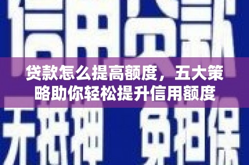 贵定贷款怎么提高额度，五大策略助你轻松提升信用额度